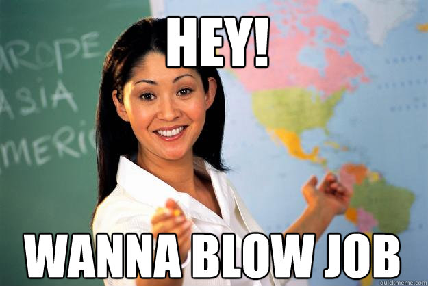 Wanna blow job - Unhelpful High School Teacher - quickmeme.