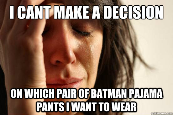 I cant make a decision on which pair of batman pajama pants i want to wear  First World Problems