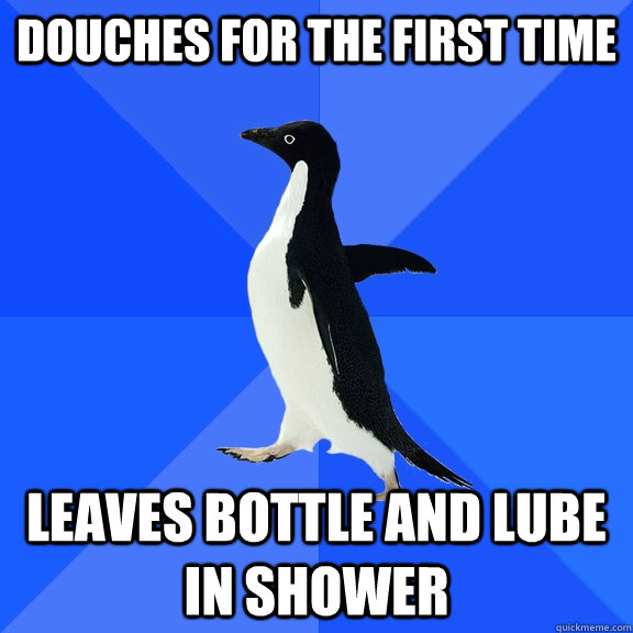 Douches for the first time Leaves bottle and lube in shower  Socially Awkward Penguin