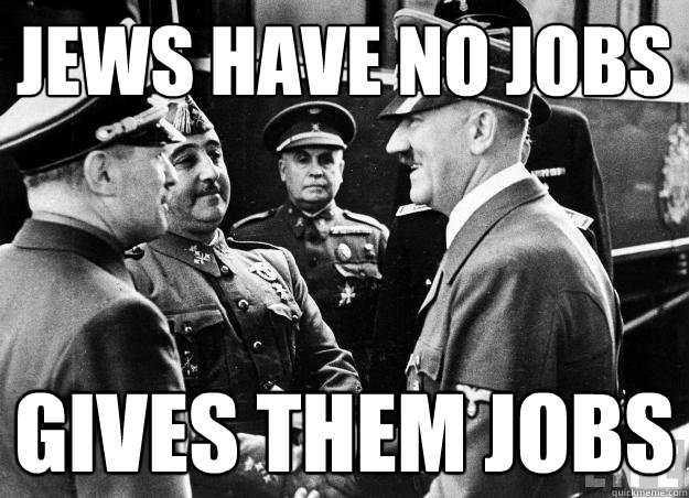 jews have no jobs gives them jobs - jews have no jobs gives them jobs  Good guy hitler