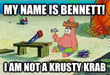 My Name is Bennett! I am not a Krusty Krab  I have no idea what Im doing - Patrick Star