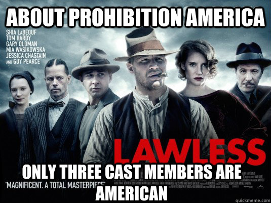 About Prohibition America Only three cast members are American  Lawless