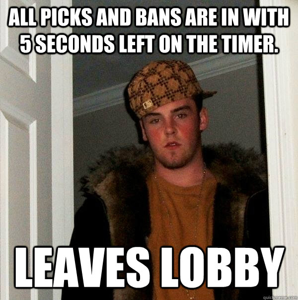 All picks and bans are in with 5 seconds left on the timer. leaves lobby - All picks and bans are in with 5 seconds left on the timer. leaves lobby  Scumbag Steve