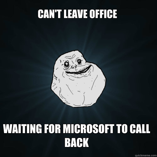 can't leave office waiting for microsoft to call back  Forever Alone