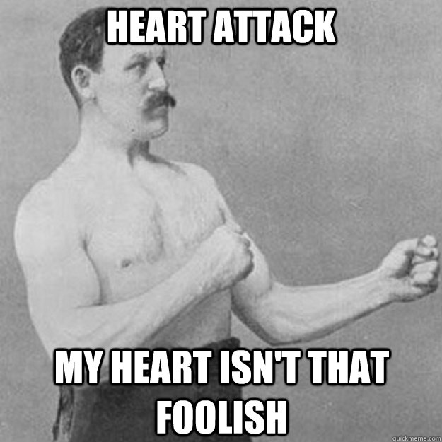 Heart attack my heart isn't that foolish  overly manly man