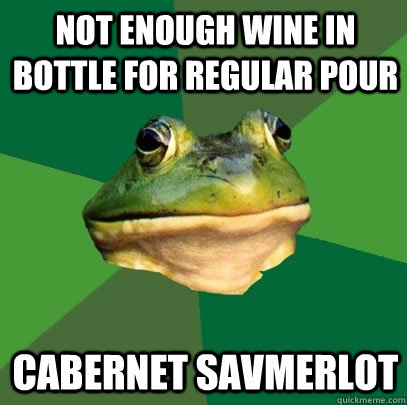not enough wine in bottle for regular pour cabernet savmerlot  Foul Bachelor Frog