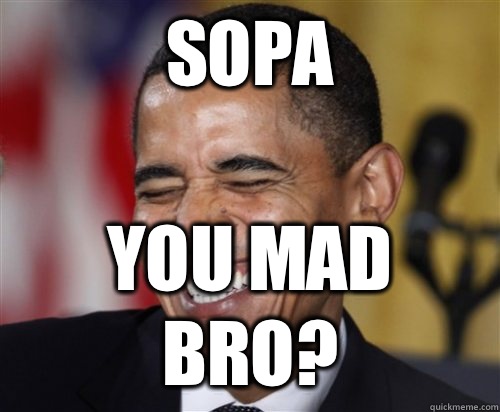 Sopa  You mad bro?  Scumbag Obama