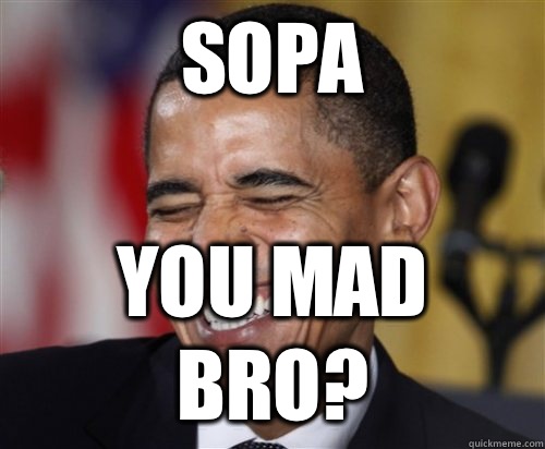 Sopa  You mad bro? - Sopa  You mad bro?  Scumbag Obama