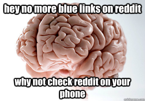 hey no more blue links on reddit why not check reddit on your phone - hey no more blue links on reddit why not check reddit on your phone  Scumbag Brain