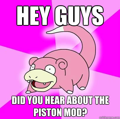Hey guys Did you hear about the piston mod?  Slowpoke