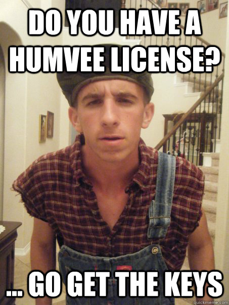 Do you have a humvee license? ... go get the keys - Do you have a humvee license? ... go get the keys  Master Splinter