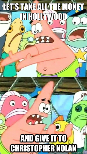 Let's take all the money in Hollywood
 And give it to Christopher Nolan  Push it somewhere else Patrick