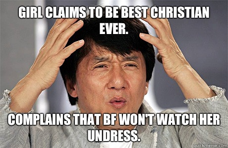 Girl claims to be best Christian ever. Complains that bf won't watch her undress. - Girl claims to be best Christian ever. Complains that bf won't watch her undress.  Jackie Chan Meme