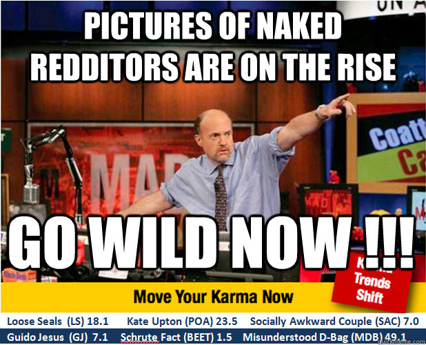 Pictures of naked redditors are on the rise go wild now !!!  Jim Kramer with updated ticker