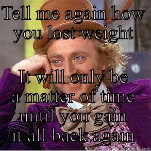 TELL ME AGAIN HOW YOU LOST WEIGHT IT WILL ONLY BE A MATTER OF TIME UNTIL YOU GAIN IT ALL BACK AGAIN Condescending Wonka