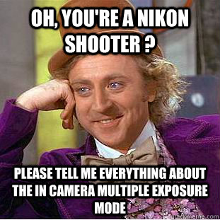 Oh, you're a Nikon shooter ? Please tell me everything about the in camera multiple exposure mode - Oh, you're a Nikon shooter ? Please tell me everything about the in camera multiple exposure mode  Condescending Wonka