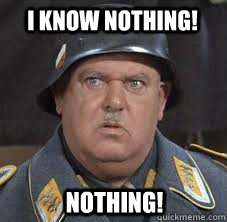 I know nothing! Nothing! - I know nothing! Nothing! Sergeant Schultz