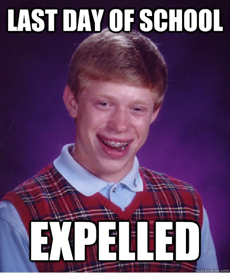 Last Day Of School Expelled  Bad Luck Brian