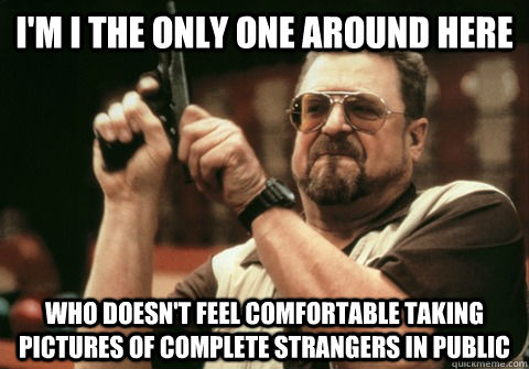 I'm i the only one around here who doesn't feel comfortable taking pictures of complete strangers in public - I'm i the only one around here who doesn't feel comfortable taking pictures of complete strangers in public  Am I the only one