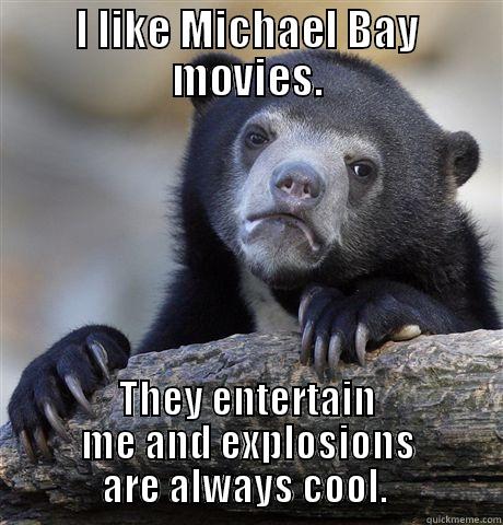 I LIKE MICHAEL BAY MOVIES. THEY ENTERTAIN ME AND EXPLOSIONS ARE ALWAYS COOL.  Confession Bear