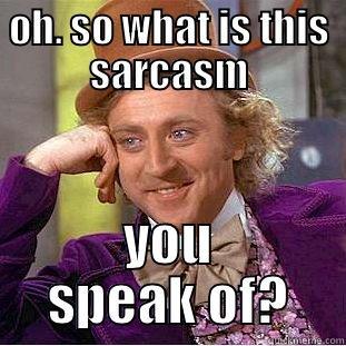 OH. SO WHAT IS THIS SARCASM YOU SPEAK OF? Condescending Wonka