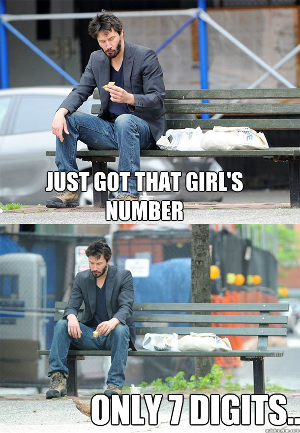 just got that girl's number only 7 digits...  Sad Keanu