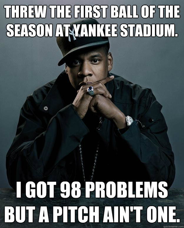 Threw the first ball of the season at Yankee stadium. I got 98 problems but a pitch ain't one.  Jay Z Problems
