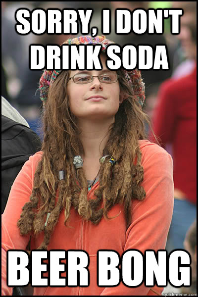Sorry, I don't drink soda Beer bong  College Liberal