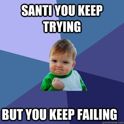 SANTI you keep trying but you keep failing  Success Kid