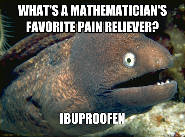 What's a mathematician's favorite pain reliever? Ibuproofen  Bad Joke Eel