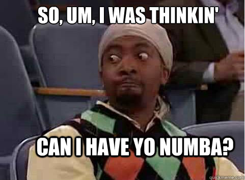 So, um, I was thinkin' Can I have yo numba?  