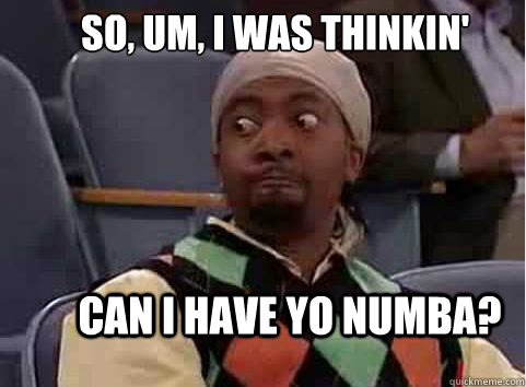 So, um, I was thinkin' Can I have yo numba? - So, um, I was thinkin' Can I have yo numba?  can I have your number