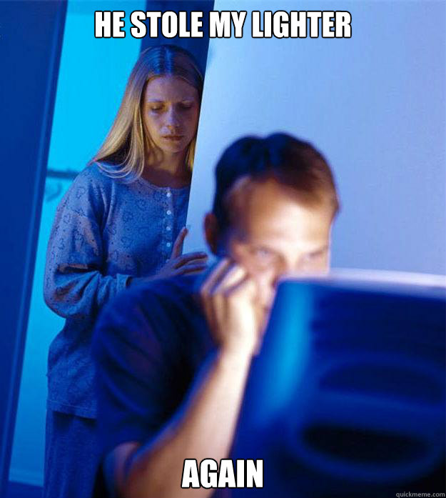He stole my lighter AGAIN  Redditors Wife