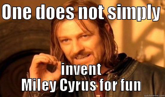 ONE DOES NOT SIMPLY  INVENT MILEY CYRUS FOR FUN Boromir