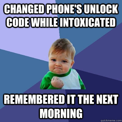 changed phone's unlock code while intoxicated remembered it the next morning  Success Kid
