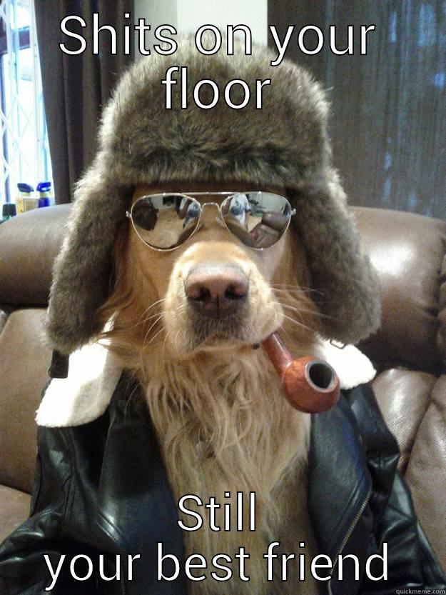 SHITS ON YOUR FLOOR STILL YOUR BEST FRIEND Overly Suave Dog