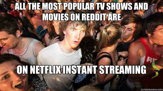 All the most popular TV shows and movies on Reddit are  on Netflix Instant Streaming  Sudden Clarity Clarence