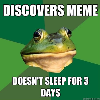 Discovers meme doesn't sleep for 3 days  Foul Bachelor Frog