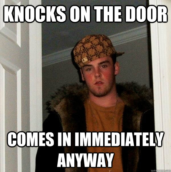 KNOCKS ON THE DOOR COMES IN IMMEDIATELY ANYWAY - KNOCKS ON THE DOOR COMES IN IMMEDIATELY ANYWAY  Scumbag Steve
