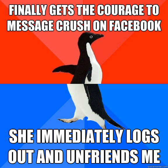 Finally gets the courage to message crush on facebook She immediately logs out and unfriends me - Finally gets the courage to message crush on facebook She immediately logs out and unfriends me  Socially Awesome Awkward Penguin