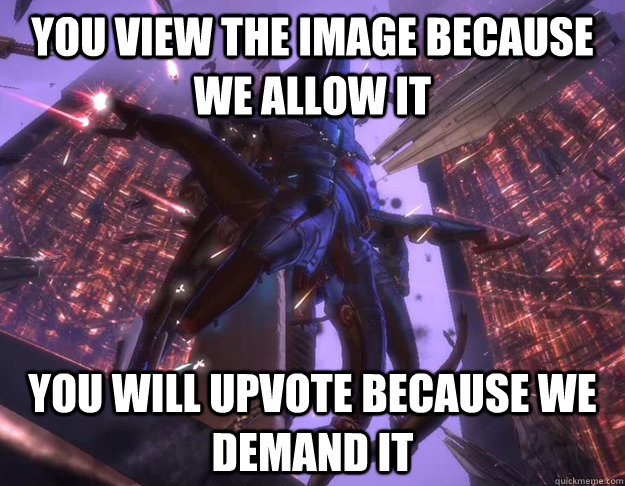 You view the image because we allow it You will upvote because we demand it  