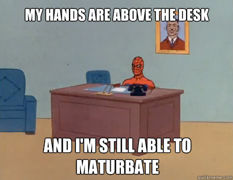 My hands are above the desk And I'm still able to maturbate  masturbating spiderman
