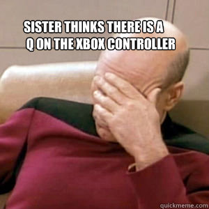 SISTER THINKS THERE IS A
 Q ON THE XBOX CONTROLLER   FacePalm