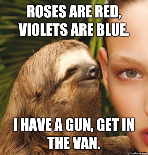 Roses are red, violets are blue. I Have a gun, get in the van.  rape sloth