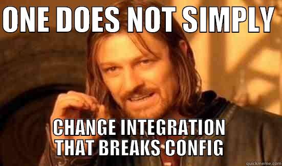 ONE DOES NOT SIMPLY  CHANGE INTEGRATION THAT BREAKS CONFIG Boromir