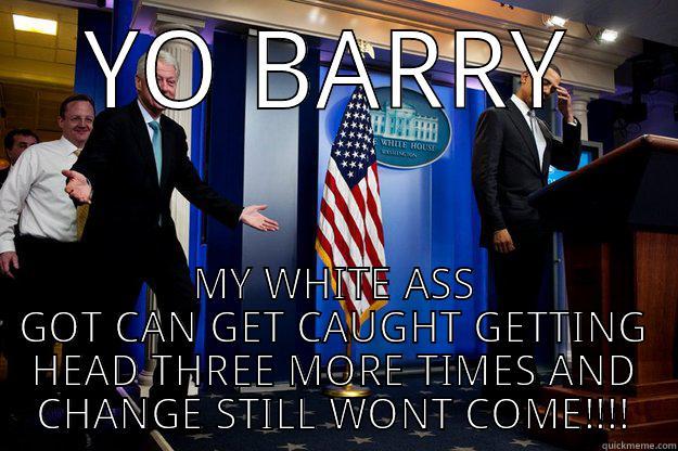 YO BARRY MY WHITE ASS GOT CAN GET CAUGHT GETTING HEAD THREE MORE TIMES AND CHANGE STILL WONT COME!!!! Inappropriate Timing Bill Clinton