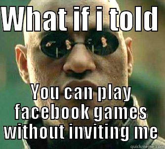 WHAT IF I TOLD  YOU CAN PLAY FACEBOOK GAMES WITHOUT INVITING ME Matrix Morpheus