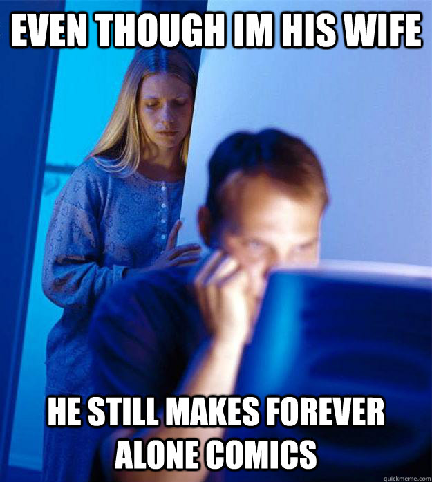 Even though Im his wife He still makes forever alone comics  Redditors Wife