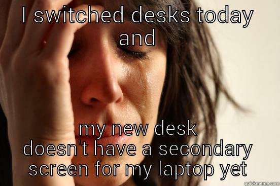 I SWITCHED DESKS TODAY AND MY NEW DESK DOESN'T HAVE A SECONDARY SCREEN FOR MY LAPTOP YET First World Problems