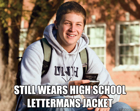  Still wears High School Lettermans Jacket  College Freshman